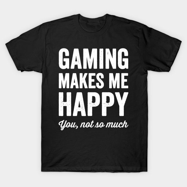Gaming Makes me happy you not so much T-Shirt by captainmood